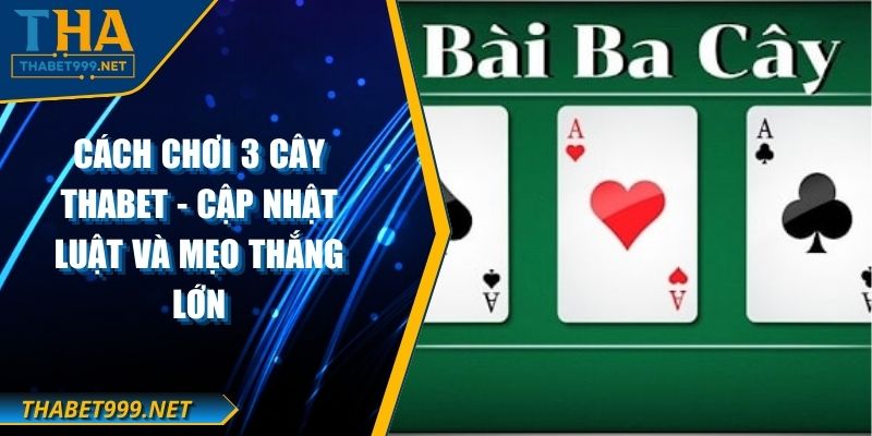 Cách Chơi 3 Cây THABET - Cập Nhật Luật Và Mẹo Thắng Lớn 1 Cách Chơi 3 Cây THABET - Cập Nhật Luật Và Mẹo Thắng Lớn